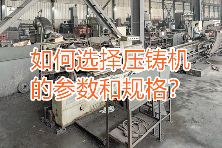 如何選擇壓鑄機(jī)的參數(shù)和規(guī)格？
