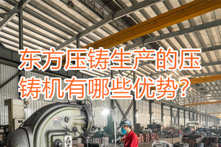 東方壓鑄生產(chǎn)的壓鑄機有哪些優(yōu)勢？
