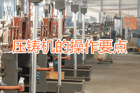 熱室壓鑄機(jī)的操作要點(diǎn)有哪些？