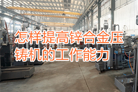 怎樣提高鋅合金壓鑄機的工作能力？