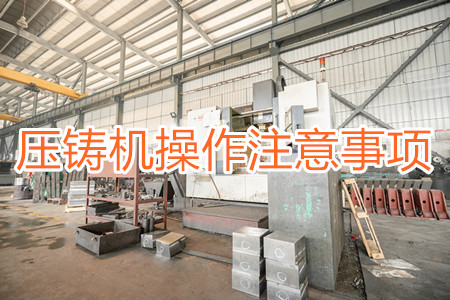 壓鑄機(jī)操作過程中應(yīng)該要注意哪些事項(xiàng)？