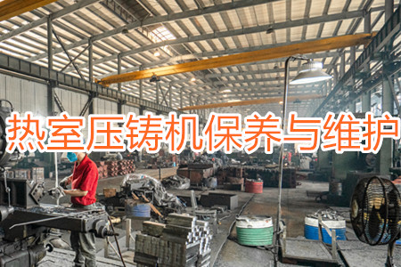 熱室壓鑄機(jī)保養(yǎng)與維護(hù)時需要注意的一些事項(xiàng)